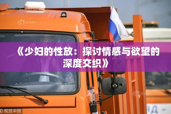 《少妇的性放：探讨情感与欲望的深度交织》