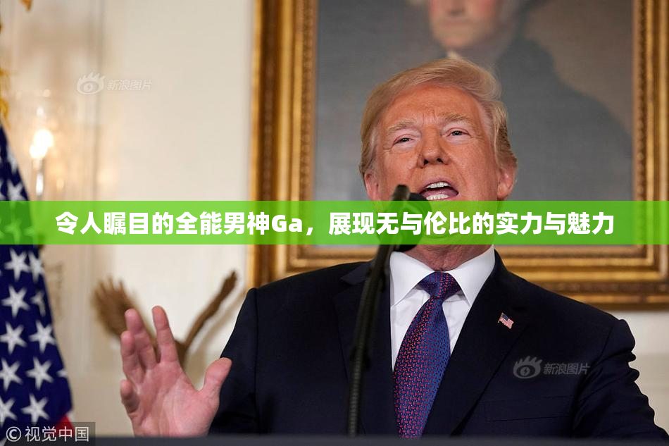 令人瞩目的全能男神Ga，展现无与伦比的实力与魅力