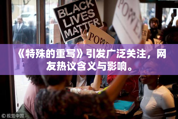 《特殊的重写》引发广泛关注，网友热议含义与影响。
