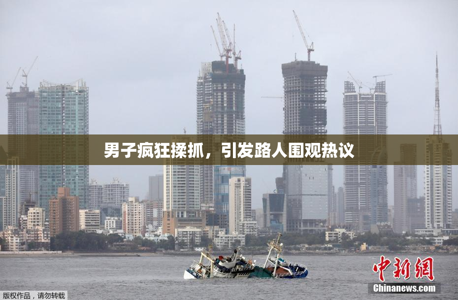 男子疯狂揉抓，引发路人围观热议