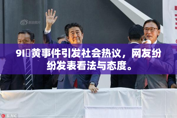 9I婬黄事件引发社会热议，网友纷纷发表看法与态度。