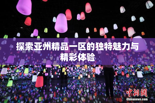 探索亚州精品一区的独特魅力与精彩体验