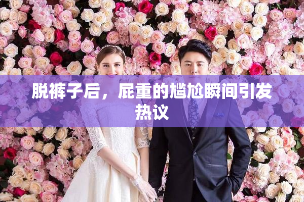 脱裤子后，屁重的尴尬瞬间引发热议