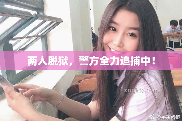 两人脱狱，警方全力追捕中！