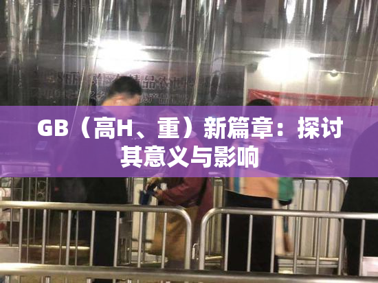 GB（高H、重）新篇章：探讨其意义与影响