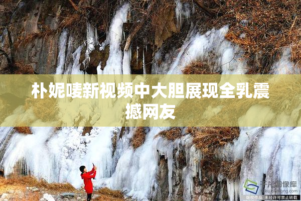 朴妮唛新视频中大胆展现全乳震撼网友