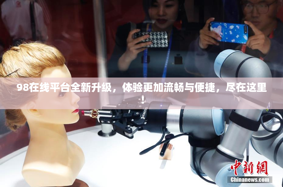 98在线平台全新升级，体验更加流畅与便捷，尽在这里！