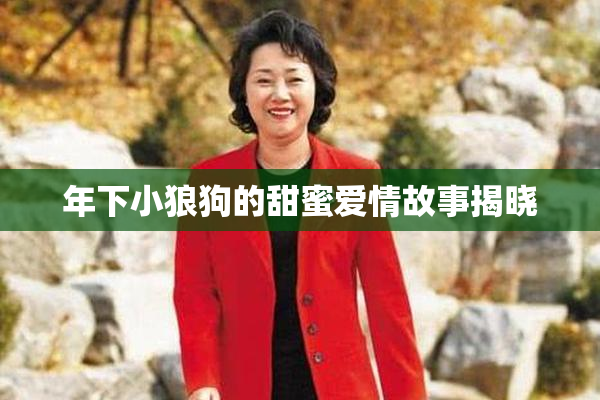 年下小狼狗的甜蜜爱情故事揭晓