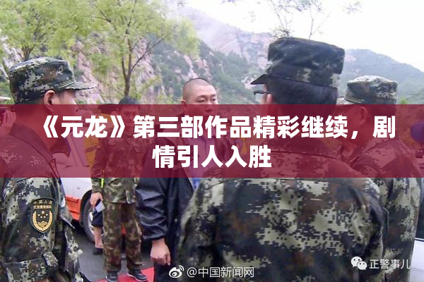 《元龙》第三部作品精彩继续，剧情引人入胜
