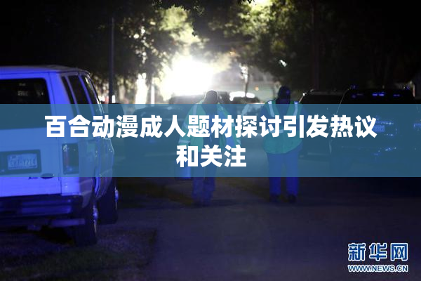 百合动漫成人题材探讨引发热议和关注