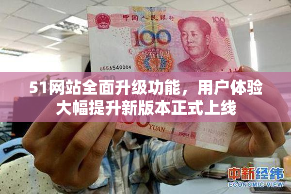 51网站全面升级功能，用户体验大幅提升新版本正式上线