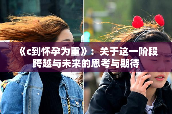 《c到怀孕为重》：关于这一阶段跨越与未来的思考与期待