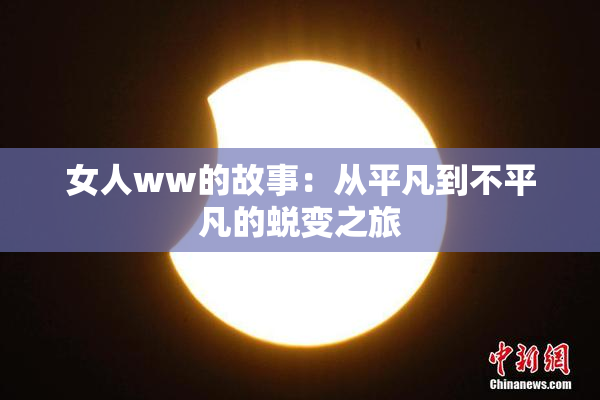 女人ww的故事：从平凡到不平凡的蜕变之旅