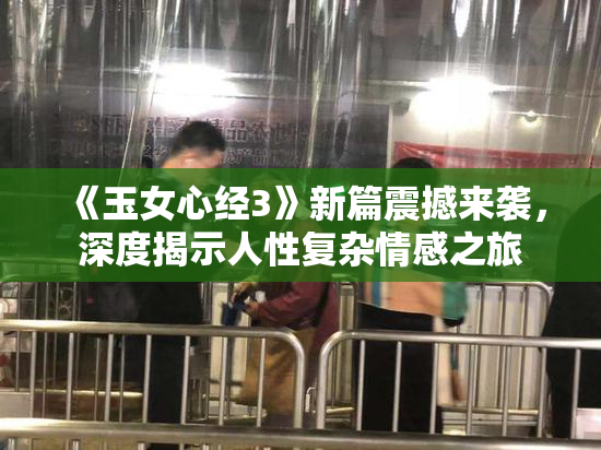 《玉女心经3》新篇震撼来袭，深度揭示人性复杂情感之旅