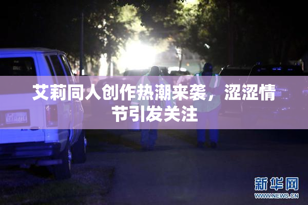 艾莉同人创作热潮来袭，涩涩情节引发关注