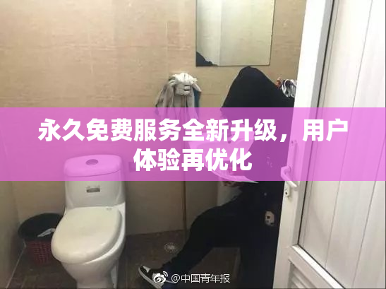 永久免费服务全新升级，用户体验再优化