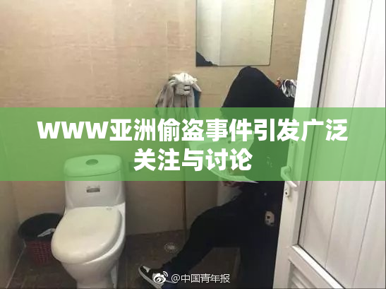 WWW亚洲偷盗事件引发广泛关注与讨论