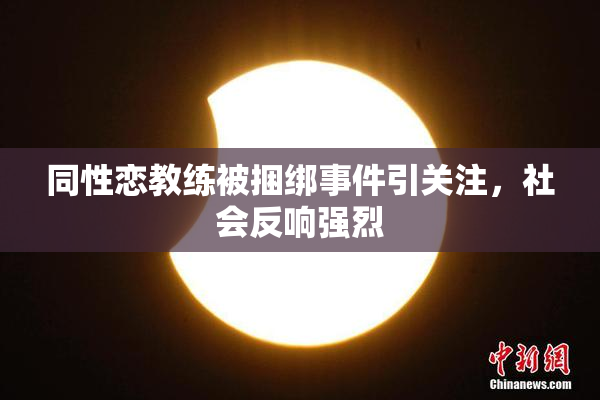 同性恋教练被捆绑事件引关注，社会反响强烈