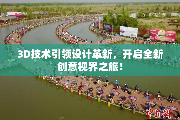 3D技术引领设计革新，开启全新创意视界之旅！