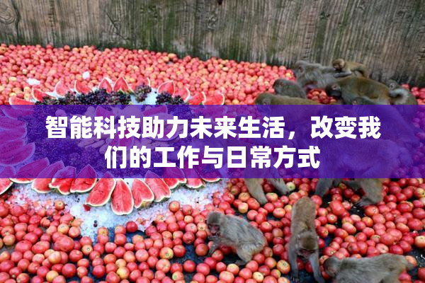 智能科技助力未来生活，改变我们的工作与日常方式