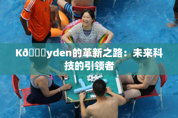 K🈚yden的革新之路：未来科技的引领者