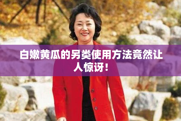 白嫩黄瓜的另类使用方法竟然让人惊讶！