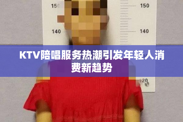 KTV陪唱服务热潮引发年轻人消费新趋势