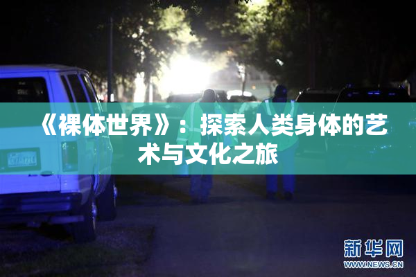《裸体世界》：探索人类身体的艺术与文化之旅