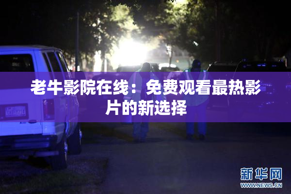老牛影院在线：免费观看最热影片的新选择