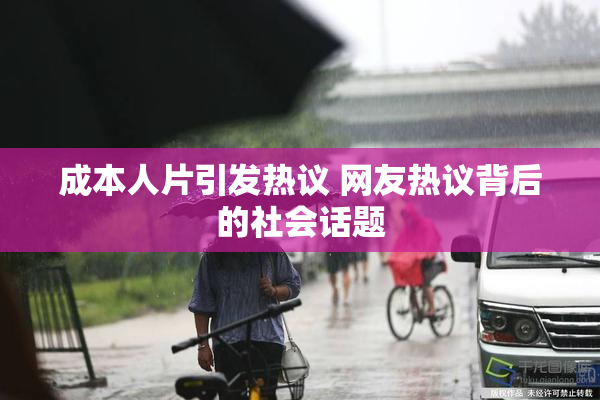 成本人片引发热议 网友热议背后的社会话题