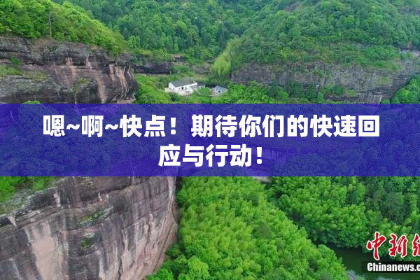 嗯~啊~快点！期待你们的快速回应与行动！
