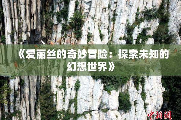《爱丽丝的奇妙冒险：探索未知的幻想世界》