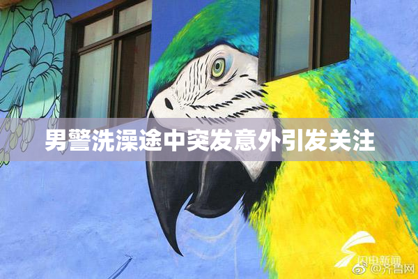 男警洗澡途中突发意外引发关注