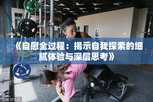 《自慰全过程：揭示自我探索的细腻体验与深层思考》