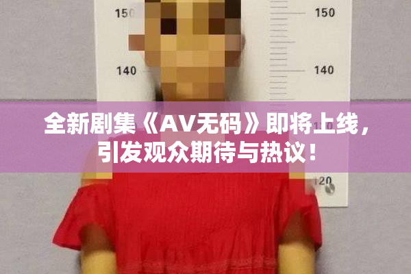 全新剧集《AV无码》即将上线，引发观众期待与热议！