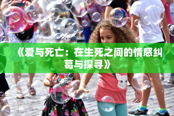 《爱与死亡：在生死之间的情感纠葛与探寻》