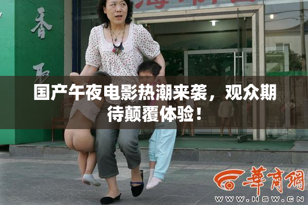 国产午夜电影热潮来袭，观众期待颠覆体验！