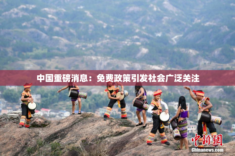 中国重磅消息：免费政策引发社会广泛关注