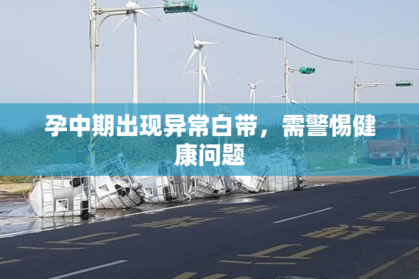 孕中期出现异常白带，需警惕健康问题