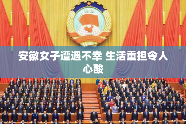 安徽女子遭遇不幸 生活重担令人心酸