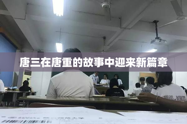 唐三在唐重的故事中迎来新篇章