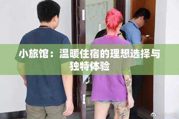 小旅馆：温暖住宿的理想选择与独特体验