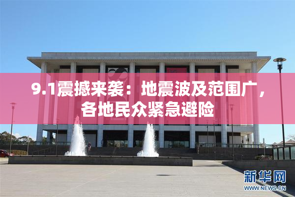 9.1震撼来袭：地震波及范围广，各地民众紧急避险