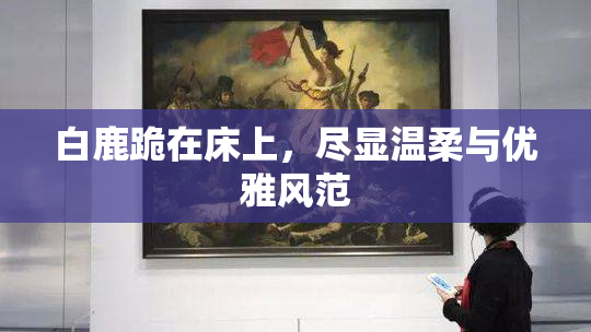 白鹿跪在床上，尽显温柔与优雅风范