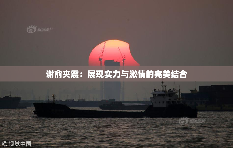谢俞夹震：展现实力与激情的完美结合