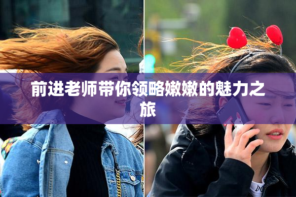 前进老师带你领略嫩嫩的魅力之旅