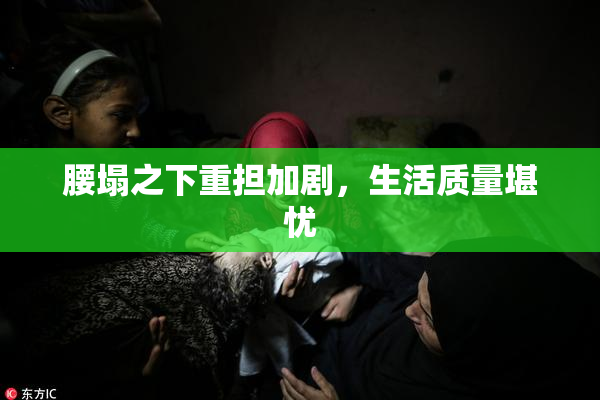 腰塌之下重担加剧，生活质量堪忧