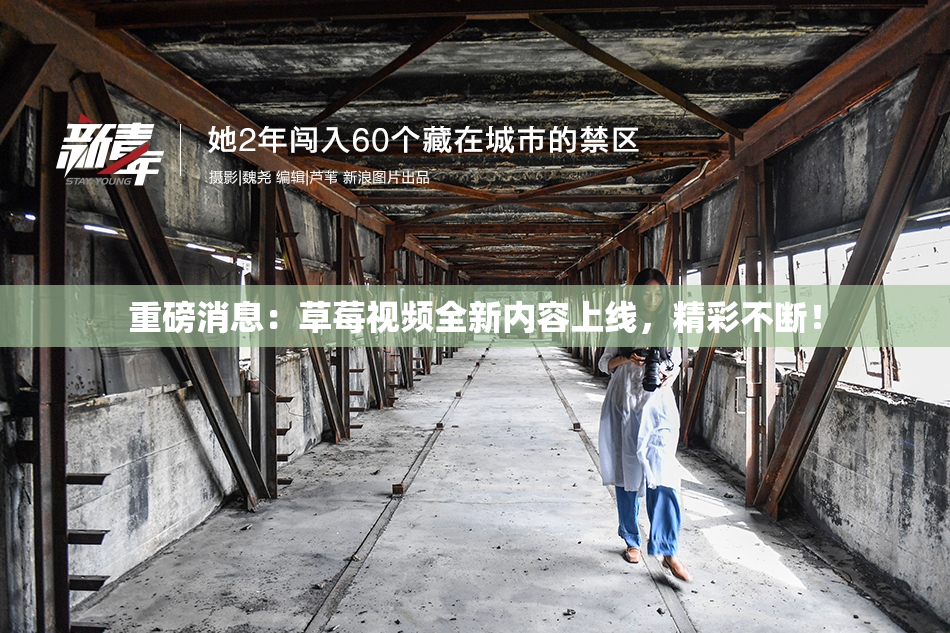 重磅消息：草莓视频全新内容上线，精彩不断！