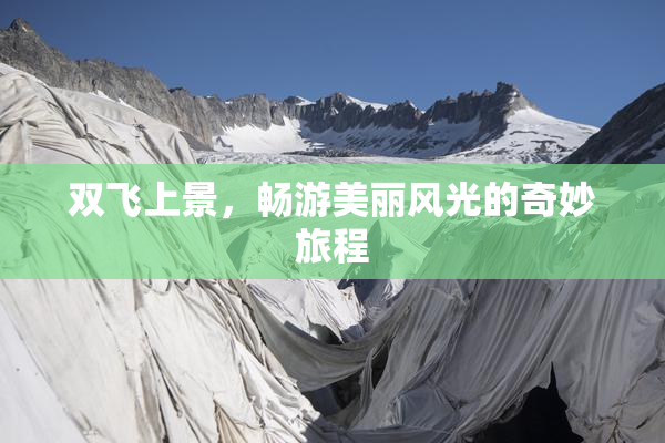 双飞上景，畅游美丽风光的奇妙旅程