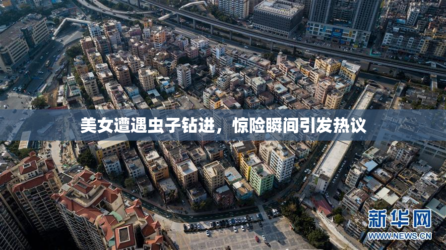 美女遭遇虫子钻进，惊险瞬间引发热议